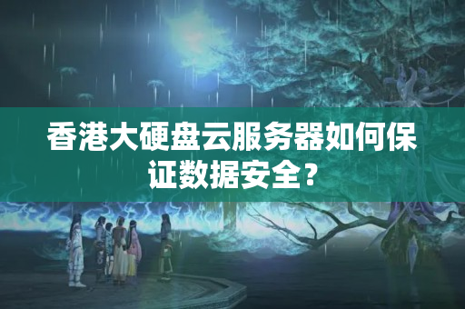 香港大硬盤云服務器如何保證數(shù)據(jù)安全？