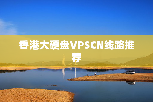 香港大硬盤(pán)VPSCN線(xiàn)路推薦