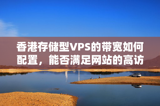 香港存儲(chǔ)型VPS的帶寬如何配置，能否滿足網(wǎng)站的高訪問(wèn)量？