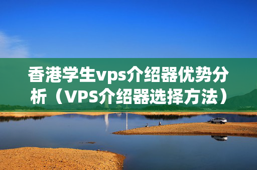 香港學(xué)生vps介紹器優(yōu)勢(shì)分析（VPS介紹器選擇方法）