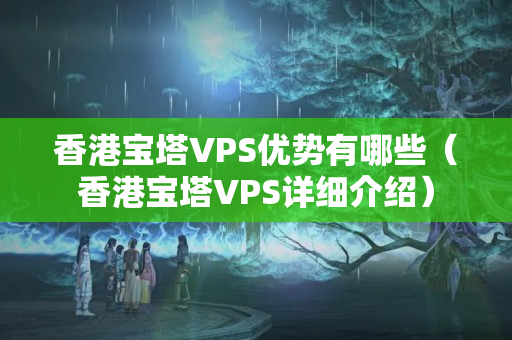 香港寶塔VPS優(yōu)勢(shì)有哪些（香港寶塔VPS詳細(xì)介紹）