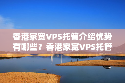 香港家寬VPS托管介紹優(yōu)勢(shì)有哪些？香港家寬VPS托管介紹的安全性如何？