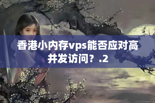 香港小內存vps能否應對高并發(fā)訪問？