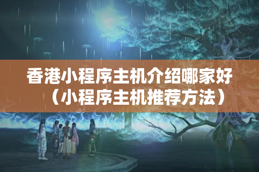 香港小程序主機(jī)介紹哪家好（小程序主機(jī)推薦方法）