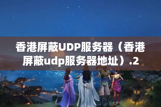 香港屏蔽UDP服務(wù)器（香港屏蔽udp服務(wù)器地址）