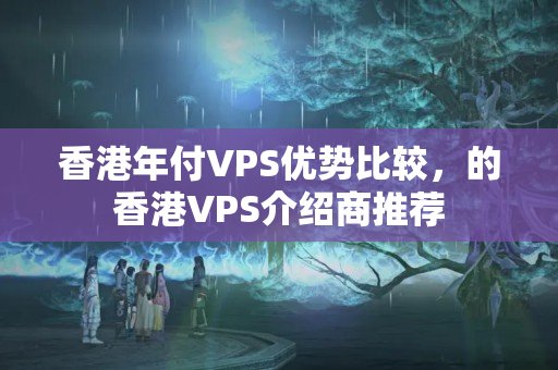 香港年付VPS優(yōu)勢比較，的香港VPS介紹商推薦