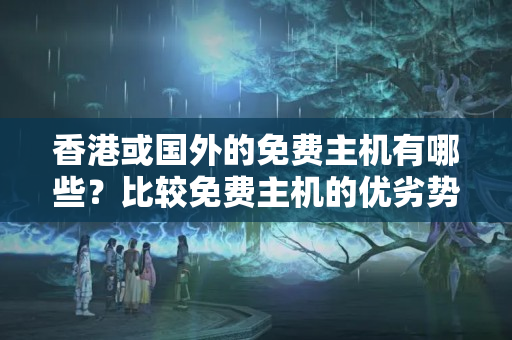 香港或國外的免費主機有哪些？比較免費主機的優(yōu)劣勢