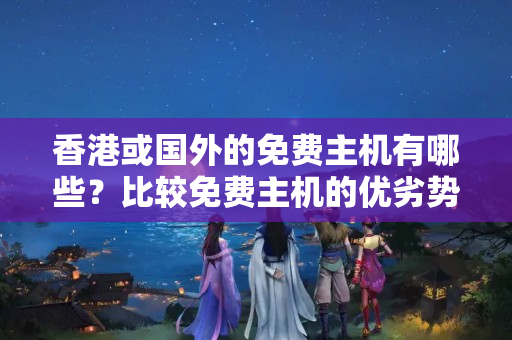 香港或國外的免費主機有哪些？比較免費主機的優(yōu)劣勢