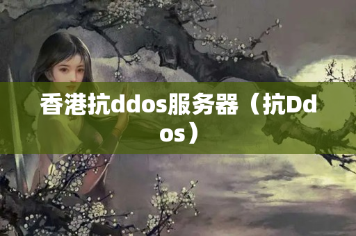 香港抗ddos服務器（抗Ddos）