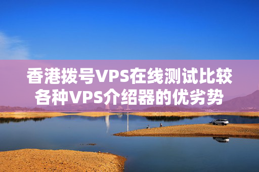 香港撥號VPS在線測試比較各種VPS介紹器的優(yōu)劣勢