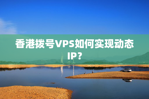 香港撥號VPS如何實現(xiàn)動態(tài)IP？