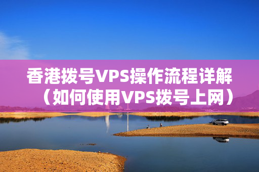 香港撥號VPS操作流程詳解（如何使用VPS撥號上網(wǎng)）