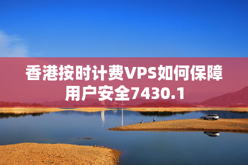 香港按時計費VPS如何保障用戶安全7430