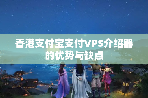 香港支付寶支付VPS介紹器的優(yōu)勢與缺點