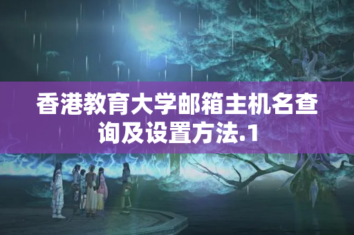 香港教育大學郵箱主機名查詢及設(shè)置方法