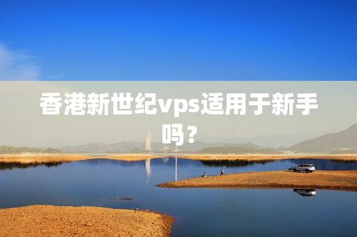 香港新世紀vps適用于新手嗎？