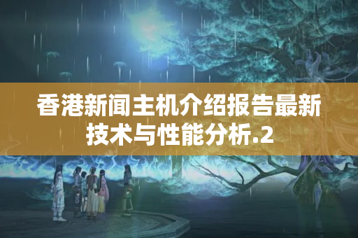 香港新聞主機(jī)介紹報告最新技術(shù)與性能分析