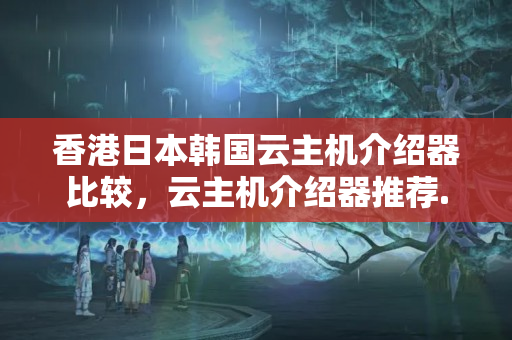 香港日本韓國云主機(jī)介紹器比較，云主機(jī)介紹器推薦