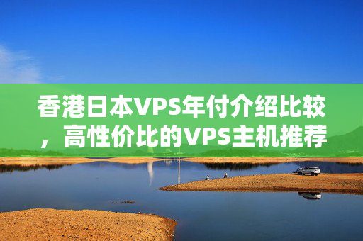 香港日本VPS年付介紹比較，高性價(jià)比的VPS主機(jī)推薦