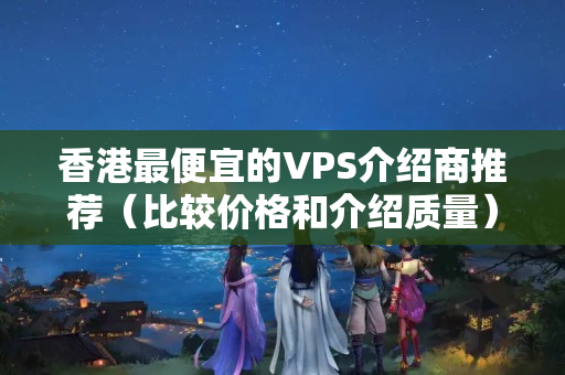 香港最便宜的VPS介紹商推薦（比較價(jià)格和介紹質(zhì)量）