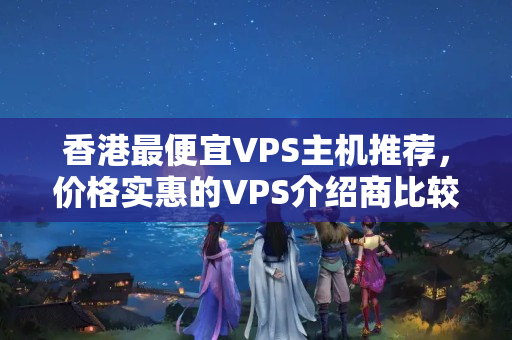 香港最便宜VPS主機推薦，價格實惠的VPS介紹商比較