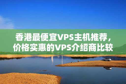 香港最便宜VPS主機推薦，價格實惠的VPS介紹商比較