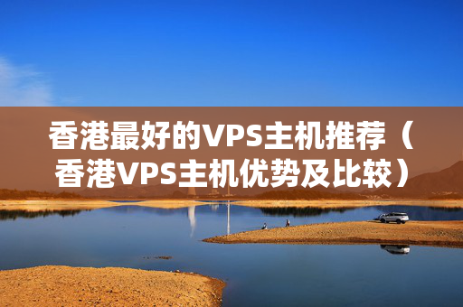 香港最好的VPS主機推薦（香港VPS主機優(yōu)勢及比較）