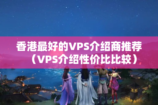 香港最好的VPS介紹商推薦（VPS介紹性價(jià)比比較）