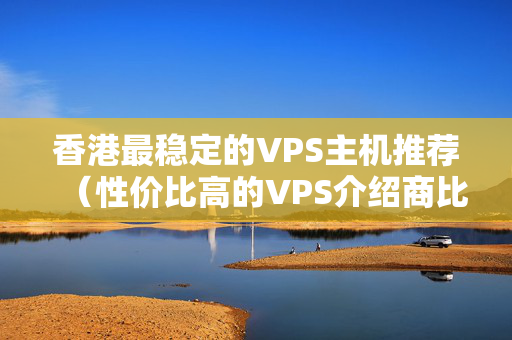 香港最穩(wěn)定的VPS主機推薦（性價比高的VPS介紹商比較）