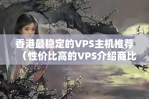 香港最穩(wěn)定的VPS主機推薦（性價比高的VPS介紹商比較）