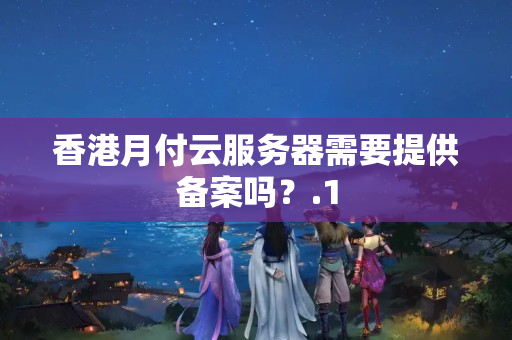 香港月付云服務(wù)器需要提供備案嗎？