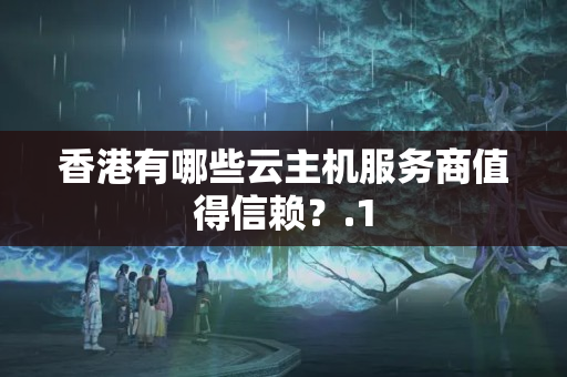 香港有哪些云主機服務(wù)商值得信賴？