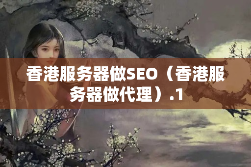 香港服務(wù)器做SEO（香港服務(wù)器做代理）