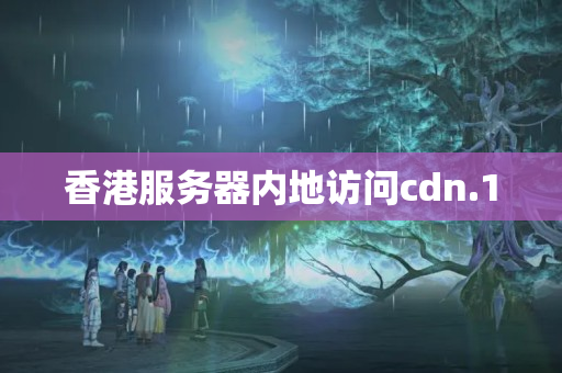 香港服務(wù)器內(nèi)地訪問cdn