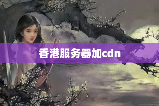 香港服務(wù)器加cdn