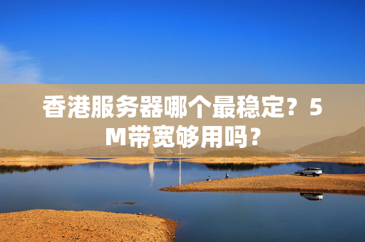 香港服務(wù)器哪個(gè)最穩(wěn)定？5M帶寬夠用嗎？