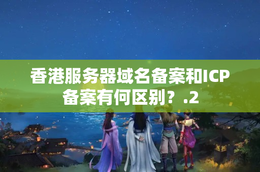 香港服務(wù)器域名備案和ICP備案有何區(qū)別？