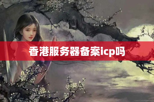 香港服務(wù)器備案icp嗎