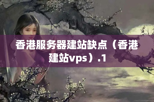 香港服務器建站缺點（香港建站vps）