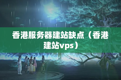 香港服務器建站缺點（香港建站vps）