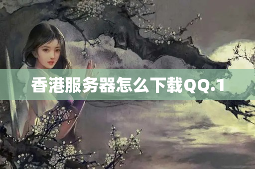 香港服務(wù)器怎么下載QQ