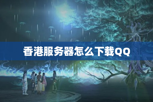 香港服務器怎么下載QQ