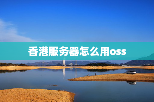 香港服務(wù)器怎么用oss