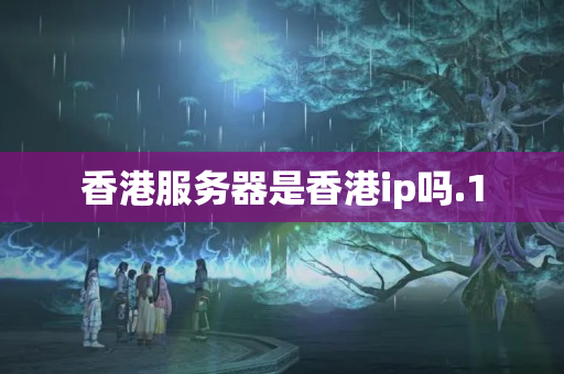 香港服務(wù)器是香港ip嗎