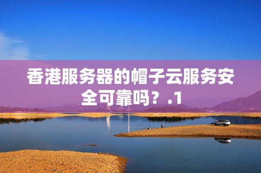 香港服務(wù)器的帽子云服務(wù)安全可靠嗎？