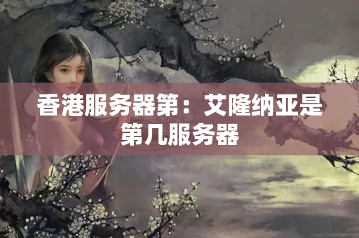 香港服務(wù)器第：艾隆納亞是第幾服務(wù)器