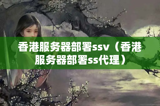 香港服務(wù)器部署ssv（香港服務(wù)器部署ss代理）