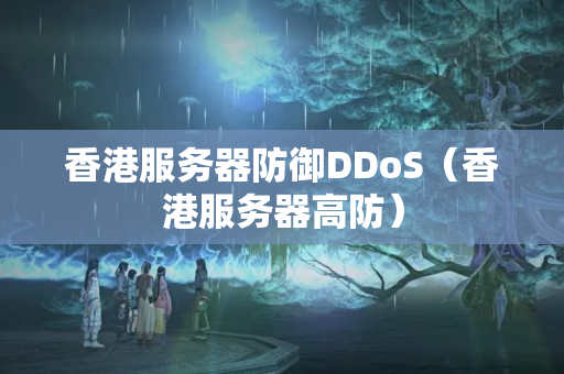 香港服務(wù)器防御DDoS（香港服務(wù)器高防）