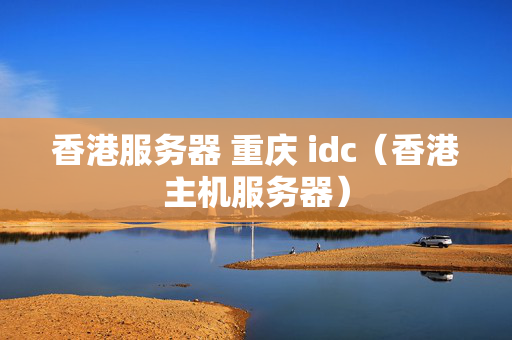 香港服務(wù)器 重慶 idc（香港主機(jī)服務(wù)器）