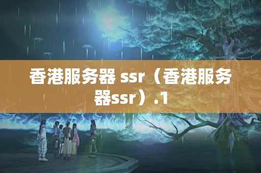 香港服務(wù)器 ssr（香港服務(wù)器ssr）